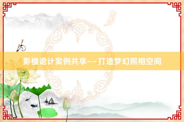 影楼诡计案例共享——打造梦幻照相空间