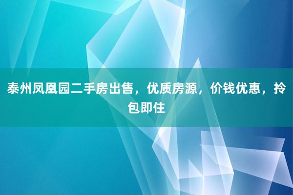 泰州凤凰园二手房出售，优质房源，价钱优惠，拎包即住