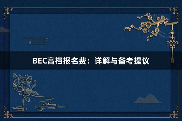 BEC高档报名费：详解与备考提议